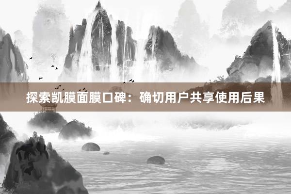 探索凱膜面膜口碑：确切用(yòng)戶共享使用(yòng)後果